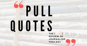 Pull Quotes: The Review of Journalism Podcast